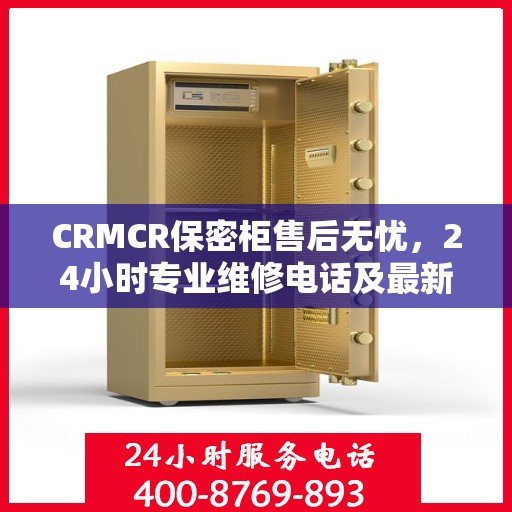 CRMCR保密柜售后无忧，24小时专业维修电话及最新售后指南