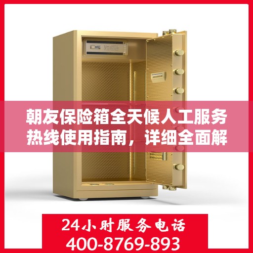 朝友保险箱全天候人工服务热线使用指南，详细全面解析与攻略