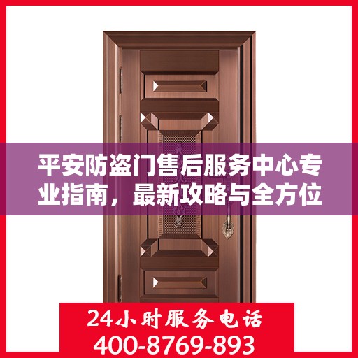 平安防盗门售后服务中心专业指南，最新攻略与全方位服务体验