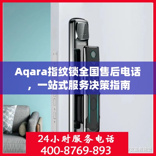 Aqara指纹锁全国售后电话，一站式服务决策指南