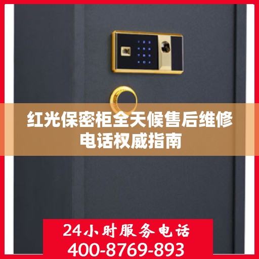 红光保密柜全天候售后维修电话权威指南