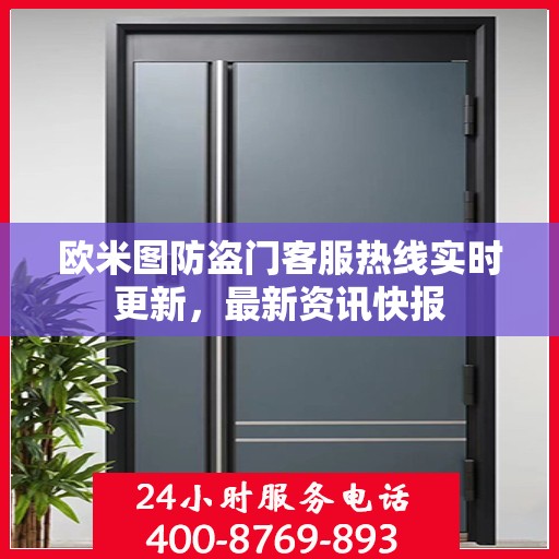 欧米图防盗门客服热线实时更新，最新资讯快报