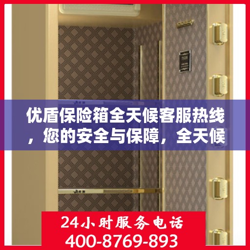 优盾保险箱全天候客服热线，您的安全与保障，全天候在线解答