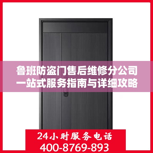 鲁班防盗门售后维修分公司一站式服务指南与详细攻略