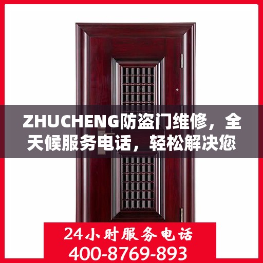 ZHUCHENG防盗门维修，全天候服务电话，轻松解决您的安全之门问题