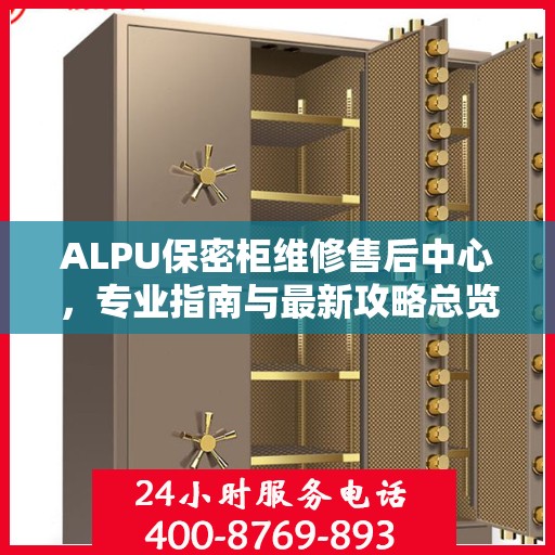 ALPU保密柜维修售后中心，专业指南与最新攻略总览