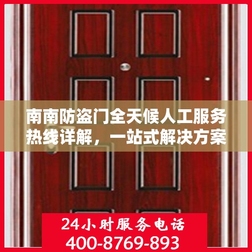 南南防盗门全天候人工服务热线详解，一站式解决方案，让您无忧安全守护家园
