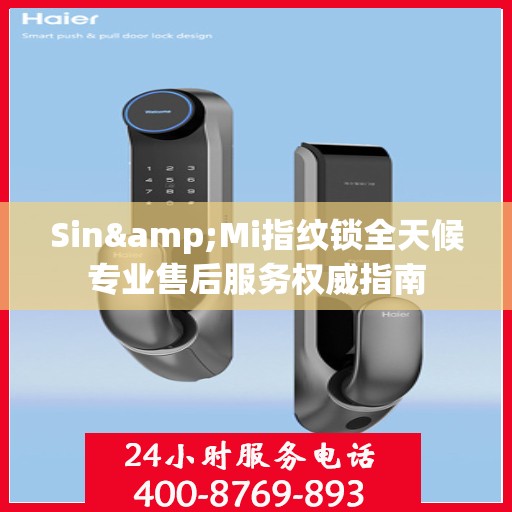 Sin&Mi指纹锁全天候专业售后服务权威指南