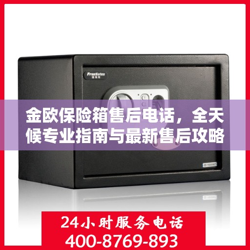 金欧保险箱售后电话，全天候专业指南与最新售后攻略