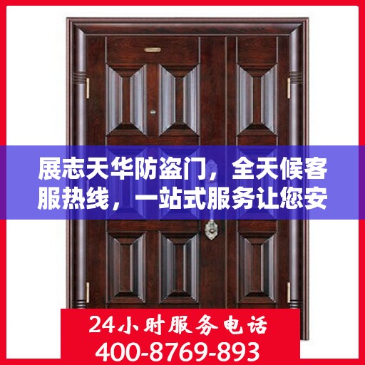展志天华防盗门，全天候客服热线，一站式服务让您安心无忧