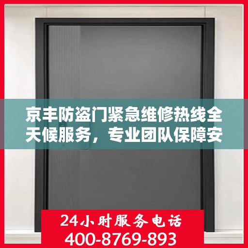 京丰防盗门紧急维修热线全天候服务，专业团队保障安全门无忧