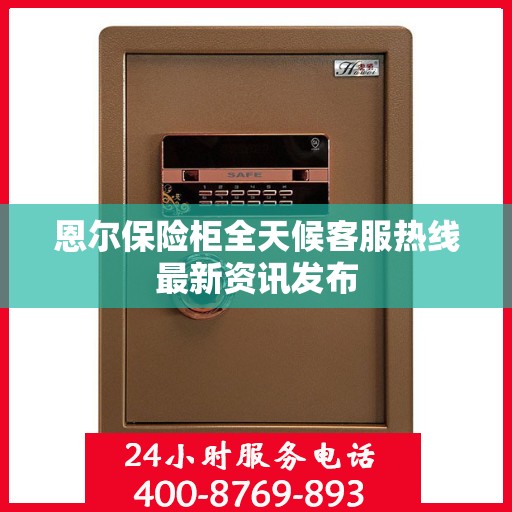 恩尔保险柜全天候客服热线最新资讯发布