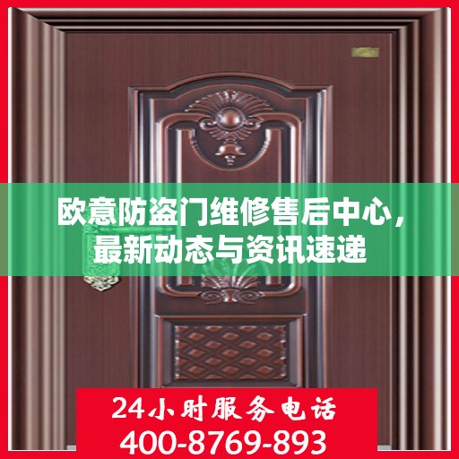 欧意防盗门维修售后中心，最新动态与资讯速递