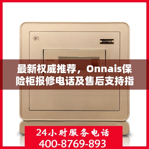 最新权威推荐，Onnais保险柜报修电话及售后支持指南