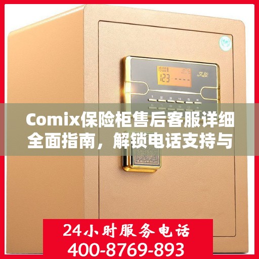 Comix保险柜售后客服详细全面指南，解锁电话支持与更多服务秘籍揭秘
