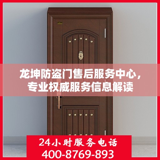 龙坤防盗门售后服务中心，专业权威服务信息解读