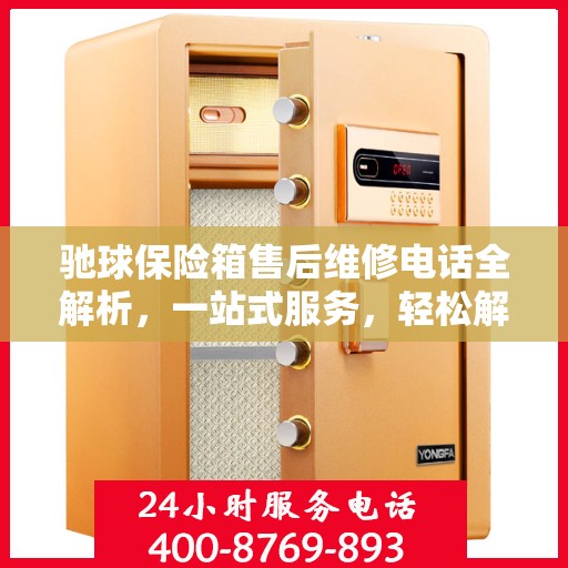 驰球保险箱售后维修电话全解析，一站式服务，轻松解决您的维修烦恼