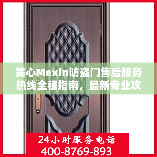 美心Mexin防盗门售后服务热线全程指南，最新专业攻略