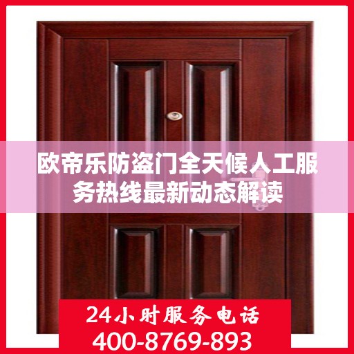 欧帝乐防盗门全天候人工服务热线最新动态解读