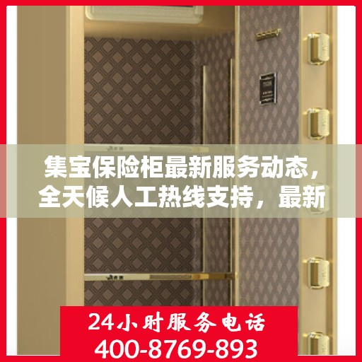 集宝保险柜最新服务动态，全天候人工热线支持，最新资讯随时掌握