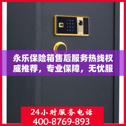 永乐保险箱售后服务热线权威推荐，专业保障，无忧服务