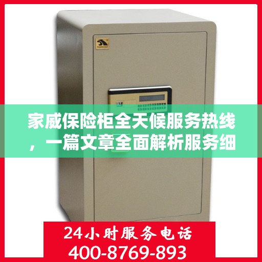家威保险柜全天候服务热线，一篇文章全面解析服务细节
