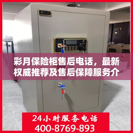 彩月保险柜售后电话，最新权威推荐及售后保障服务介绍