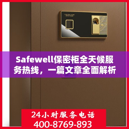 Safewell保密柜全天候服务热线，一篇文章全面解析