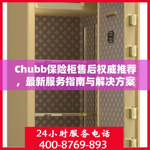 Chubb保险柜售后权威推荐，最新服务指南与解决方案