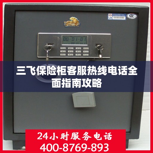 三飞保险柜客服热线电话全面指南攻略