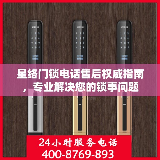 星络门锁电话售后权威指南，专业解决您的锁事问题