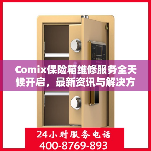 Comix保险箱维修服务全天候开启，最新资讯与解决方案