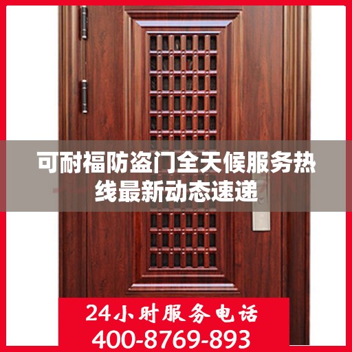 可耐福防盗门全天候服务热线最新动态速递