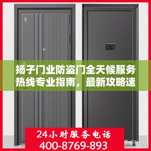 扬子门业防盗门全天候服务热线专业指南，最新攻略速递