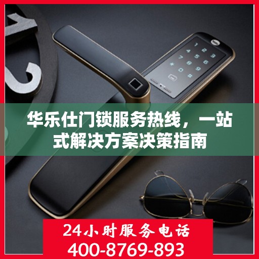 华乐仕门锁服务热线，一站式解决方案决策指南
