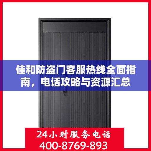 佳和防盗门客服热线全面指南，电话攻略与资源汇总