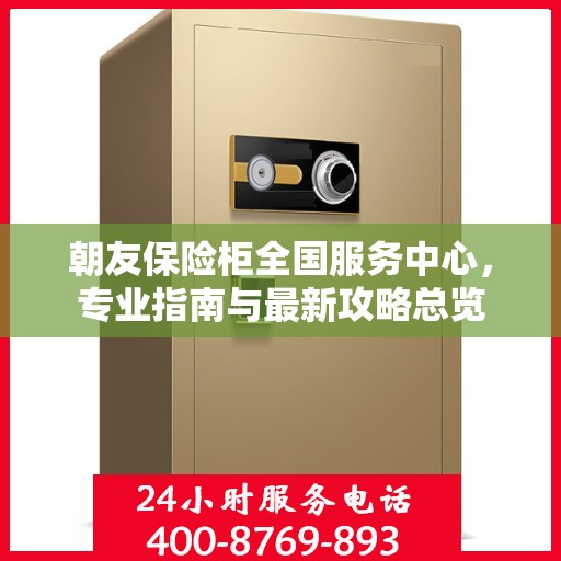 朝友保险柜全国服务中心，专业指南与最新攻略总览