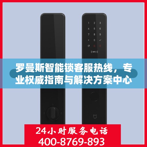 罗曼斯智能锁客服热线，专业权威指南与解决方案中心