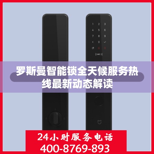 罗斯曼智能锁全天候服务热线最新动态解读