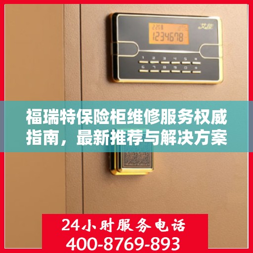 福瑞特保险柜维修服务权威指南，最新推荐与解决方案