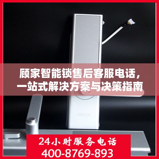 顾家智能锁售后客服电话，一站式解决方案与决策指南