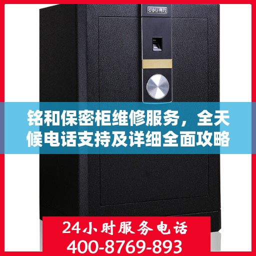 铭和保密柜维修服务，全天候电话支持及详细全面攻略