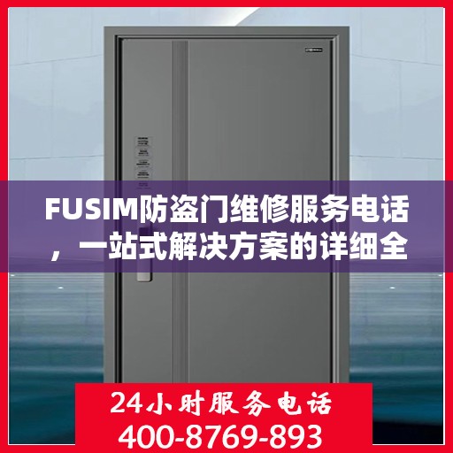 FUSIM防盗门维修服务电话，一站式解决方案的详细全面攻略