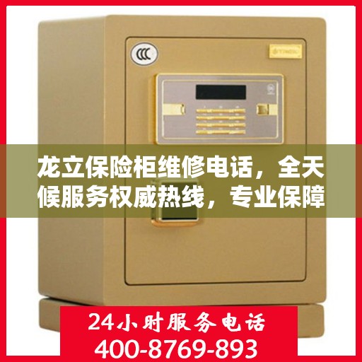 龙立保险柜维修电话，全天候服务权威热线，专业保障您的安全需求