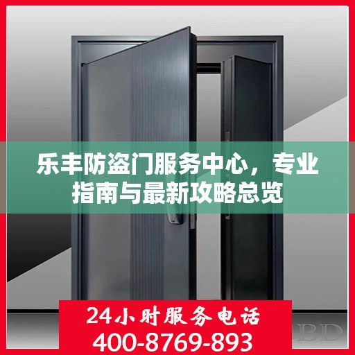 乐丰防盗门服务中心，专业指南与最新攻略总览