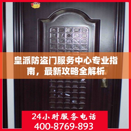 皇派防盗门服务中心专业指南，最新攻略全解析