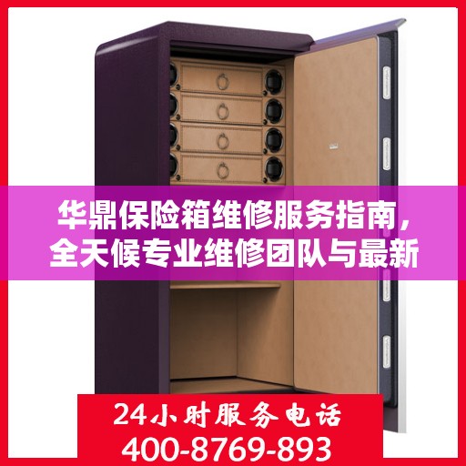 华鼎保险箱维修服务指南，全天候专业维修团队与最新攻略电话支持