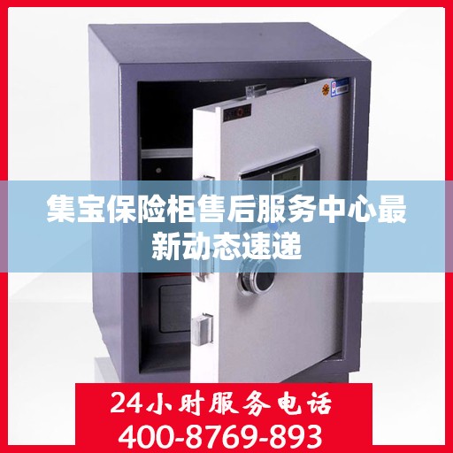 集宝保险柜售后服务中心最新动态速递