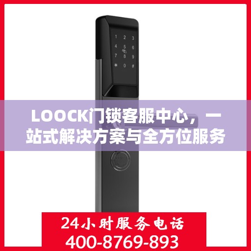 LOOCK门锁客服中心，一站式解决方案与全方位服务指南