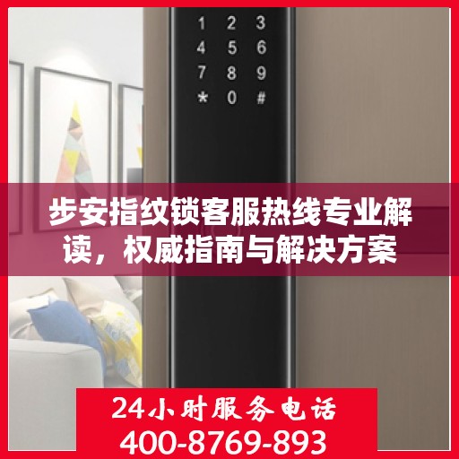 步安指纹锁客服热线专业解读，权威指南与解决方案